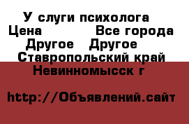 У слуги психолога › Цена ­ 1 000 - Все города Другое » Другое   . Ставропольский край,Невинномысск г.